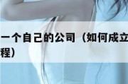 如何成立一个自己的公司（如何成立一个自己的公司流程）