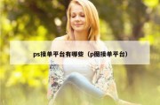 ps接单平台有哪些（p图接单平台）