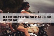 真正能赚钱提现的游戏超大现金（真正可以赚钱提现的游戏）