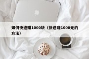 如何快速赚1000块（快速赚1000元的方法）