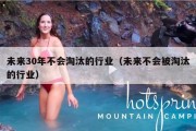 未来30年不会淘汰的行业（未来不会被淘汰的行业）