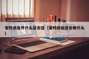 宝妈创业开什么店合适（宝妈创业适合做什么）