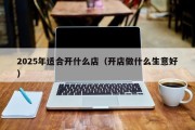2025年适合开什么店（开店做什么生意好）