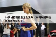 58同城招聘信息怎么发布（58同城招聘信息怎么发布不了）