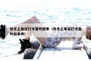 快手上每日打卡是咋回事（快手上每日打卡是咋回事啊）
