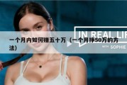 一个月内如何赚五十万（一个月挣50万的方法）