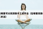 在哪里可以找到做手工的平台（在哪里找做手工的活）
