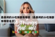 最暴利的小吃摊都有哪些（最暴利的小吃摊都有哪些名字）
