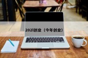 202l创业（今年创业）