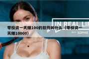 零投资一天赚100的软件叫什么（零投资一天赚10000）