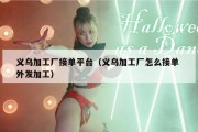 义乌加工厂接单平台（义乌加工厂怎么接单 外发加工）