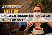 一对一的补课对孩子有帮助吗（一对一的补课对孩子有帮助吗知乎）