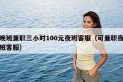 晚班兼职三小时100元夜班客服（可兼职夜班客服）