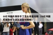 小红书图片保存不了怎么设置权限（小红书图片保存不了怎么设置权限呢）