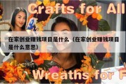 在家创业赚钱项目是什么（在家创业赚钱项目是什么意思）