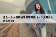 适合一个人倒腾的生意不开店（一个人开什么店生意好）