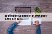 40岁创业做什么生意合适（40岁创业做什么生意合适 医药）