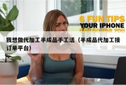 我想做代加工半成品手工活（半成品代加工接订单平台）