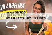 国外有什么好生意（国外什么生意赚钱）