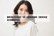 兼职关注抖音号一单一结是真的吗（做单抖音关注赚钱平台）