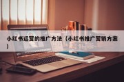 小红书运营的推广方法（小红书推广营销方案）