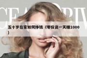 五十岁在家如何挣钱（零投资一天赚1000）