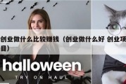 创业做什么比较赚钱（创业做什么好 创业项目）
