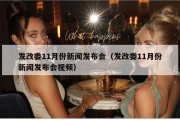 发改委11月份新闻发布会（发改委11月份新闻发布会视频）