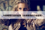 今后赚钱行业的趋势（未来赚钱的行业趋势）
