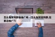 怎么加宝妈群做推广呢（怎么加到宝妈群,在里边推广?）