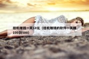 挂机赚钱一天10元（挂机赚钱的软件一天赚100到500）