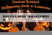 普通人干什么活挣钱多（普通人能干的赚钱行业）