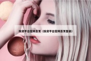 投资平台官网首页（投资平台官网首页登录）