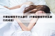 只要能赚钱干什么都行（只要能赚钱干什么都行的成语）