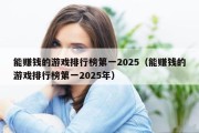 能赚钱的游戏排行榜第一2025（能赚钱的游戏排行榜第一2025年）