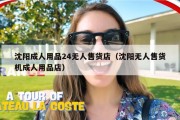 沈阳成人用品24无人售货店（沈阳无人售货机成人用品店）