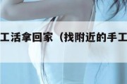 找附近手工活拿回家（找附近的手工活可以领回家做）