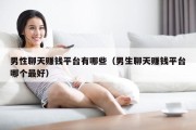 男性聊天赚钱平台有哪些（男生聊天赚钱平台哪个最好）
