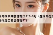 义乌找长期合作加工厂6-8万（在义乌怎么找代加工和合作办厂）