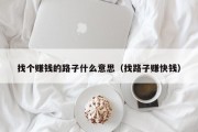 找个赚钱的路子什么意思（找路子赚快钱）