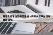 开零食店不加盟哪里进货（开零食店不加盟哪里进货呢）