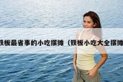 铁板最省事的小吃摆摊（铁板小吃大全摆摊）