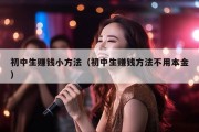 初中生赚钱小方法（初中生赚钱方法不用本金）