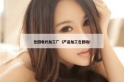 包回收的加工厂（产品加工包回收）