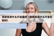 目前投资什么行业最好（目前投资什么行业比较好）