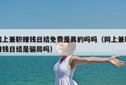 网上兼职赚钱日结免费是真的吗吗（网上兼职赚钱日结是骗局吗）