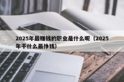 2025年最赚钱的职业是什么呢（2025年干什么最挣钱）
