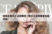 想找正规手工活去哪找（找手工活到哪里找最可靠）