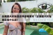 全国最火的加盟店项目哪里好（全国最火的加盟店是什么店）