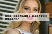 在家用一部手机怎么赚钱（一部手机在家轻松赚钱是真的吗?）